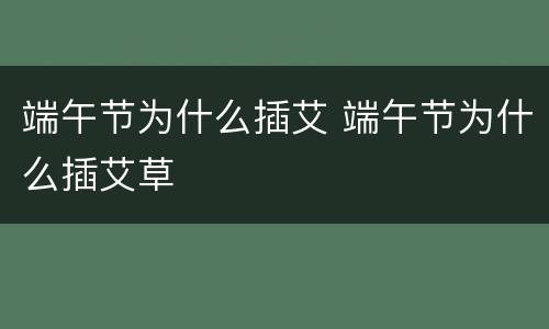 端午节为什么插艾 端午节为什么插艾草