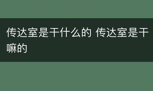 传达室是干什么的 传达室是干嘛的