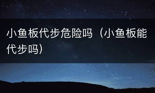 小鱼板代步危险吗（小鱼板能代步吗）