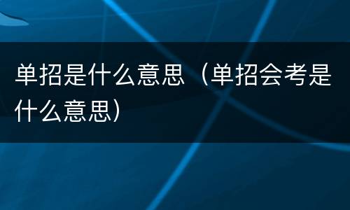 单招是什么意思（单招会考是什么意思）