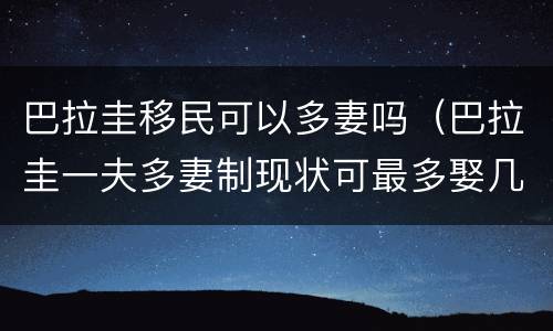 巴拉圭移民可以多妻吗（巴拉圭一夫多妻制现状可最多娶几个）
