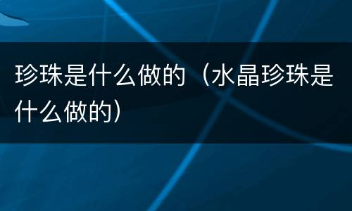 珍珠是什么做的（水晶珍珠是什么做的）