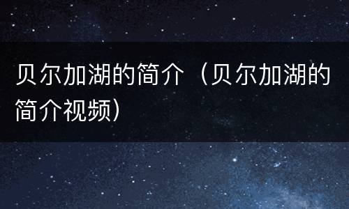 贝尔加湖的简介(贝尔加湖的简介视频)