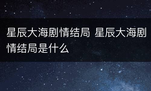 星辰大海剧情结局 星辰大海剧情结局是什么