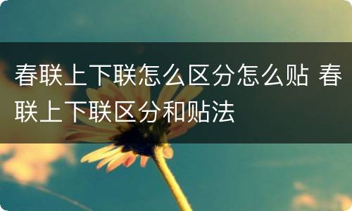 春联上下联怎么区分怎么贴 春联上下联区分和贴法