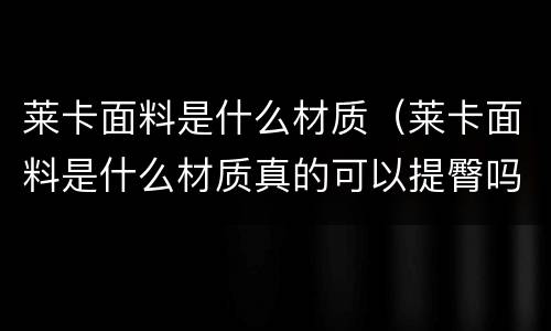 莱卡面料是什么材质（莱卡面料是什么材质真的可以提臀吗）