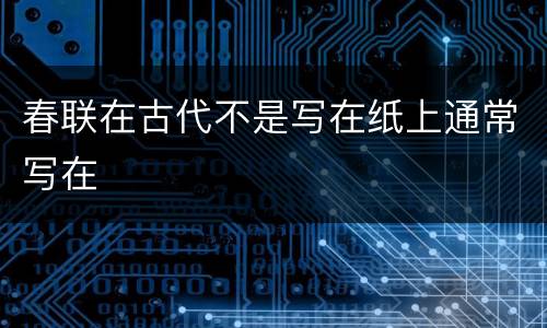 春联在古代不是写在纸上通常写在