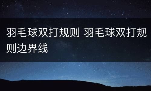 羽毛球双打规则 羽毛球双打规则边界线