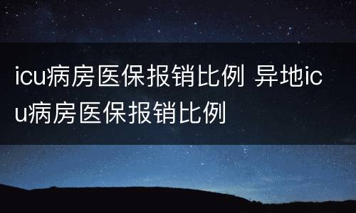 icu病房医保报销比例 异地icu病房医保报销比例