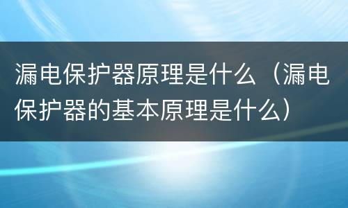 漏电保护器原理是什么（漏电保护器的基本原理是什么）