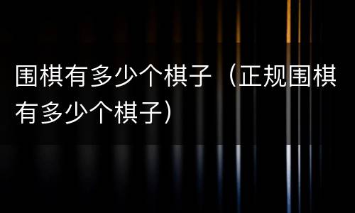 围棋有多少个棋子（正规围棋有多少个棋子）