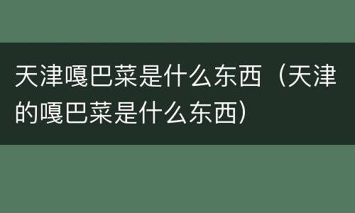 天津嘎巴菜是什么东西（天津的嘎巴菜是什么东西）