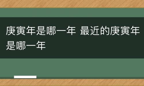 庚寅年是哪一年 最近的庚寅年是哪一年