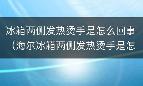 冰箱两侧发热烫手是怎么回事（海尔冰箱两侧发热烫手是怎么回事）