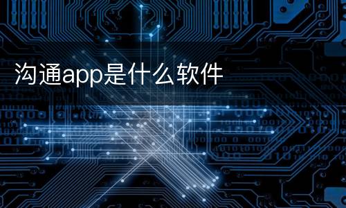沟通app是什么软件