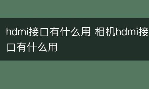 hdmi接口有什么用 相机hdmi接口有什么用