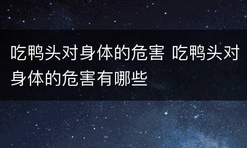 吃鸭头对身体的危害 吃鸭头对身体的危害有哪些