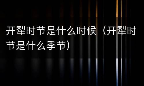 开犁时节是什么时候（开犁时节是什么季节）
