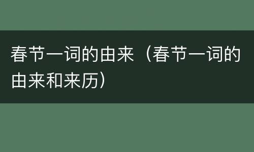 春节一词的由来（春节一词的由来和来历）