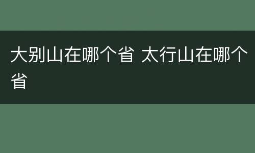 大别山在哪个省 太行山在哪个省