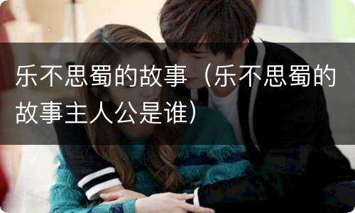 乐不思蜀的故事（乐不思蜀的故事主人公是谁）