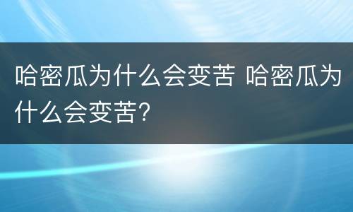 哈密瓜为什么会变苦 哈密瓜为什么会变苦?