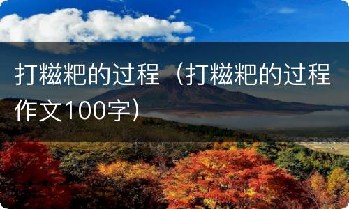 打糍粑的过程（打糍粑的过程作文100字）