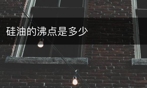 硅油的沸点是多少