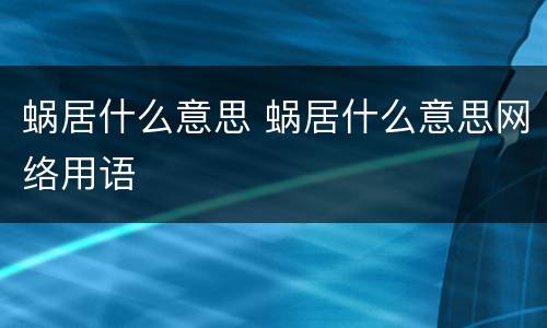 蜗居什么意思 蜗居什么意思网络用语