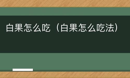 白果怎么吃（白果怎么吃法）