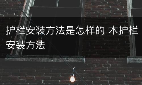 护栏安装方法是怎样的 木护栏安装方法