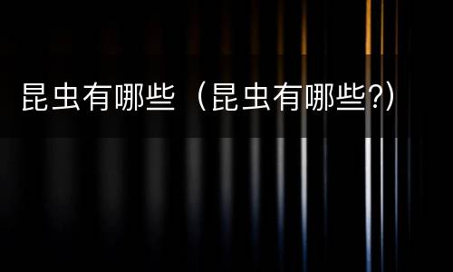 昆虫有哪些（昆虫有哪些?）