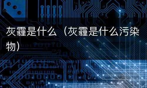 灰霾是什么（灰霾是什么污染物）