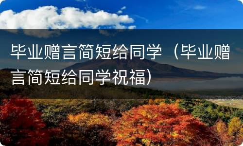 毕业赠言简短给同学（毕业赠言简短给同学祝福）