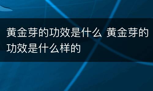 黄金芽的功效是什么 黄金芽的功效是什么样的