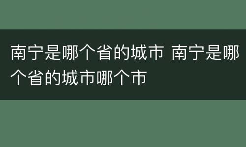南宁是哪个省的城市 南宁是哪个省的城市哪个市
