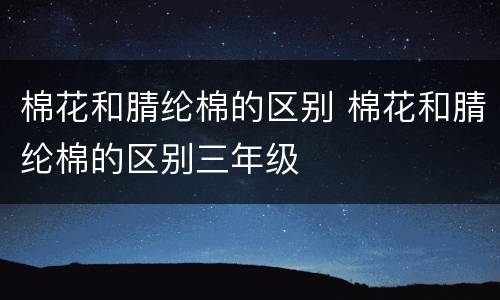 棉花和腈纶棉的区别 棉花和腈纶棉的区别三年级