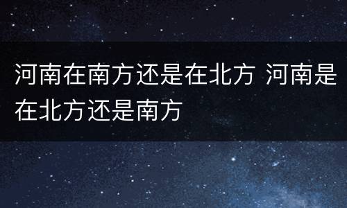 河南在南方还是在北方 河南是在北方还是南方