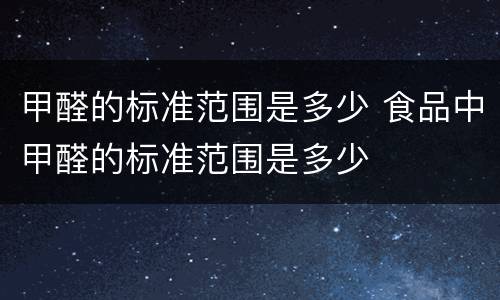 甲醛的标准范围是多少 食品中甲醛的标准范围是多少