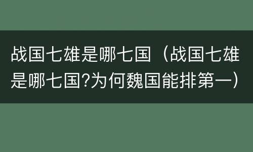 战国七雄是哪七国（战国七雄是哪七国?为何魏国能排第一）