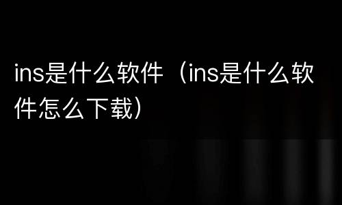 ins是什么软件（ins是什么软件怎么下载）