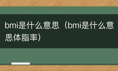 bmi是什么意思（bmi是什么意思体脂率）