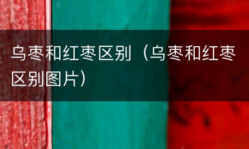 乌枣和红枣区别（乌枣和红枣区别图片）