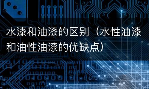 水漆和油漆的区别（水性油漆和油性油漆的优缺点）