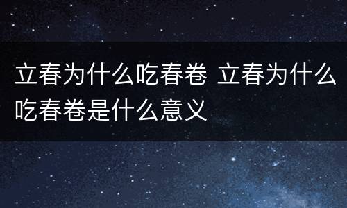 立春为什么吃春卷 立春为什么吃春卷是什么意义