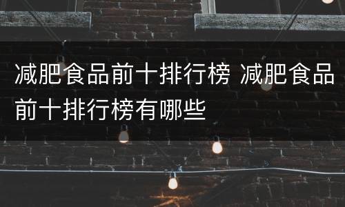 减肥食品前十排行榜 减肥食品前十排行榜有哪些