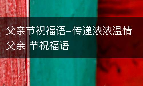 父亲节祝福语-传递浓浓温情 父亲 节祝福语