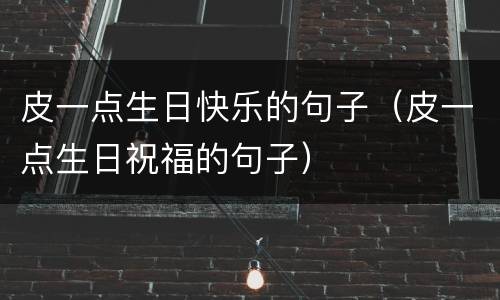 皮一点生日快乐的句子(皮一点生日祝福的句子)