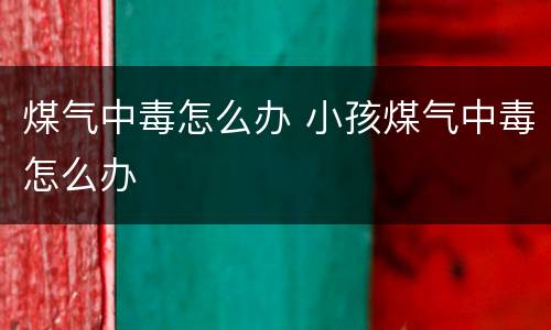 煤气中毒怎么办 小孩煤气中毒怎么办