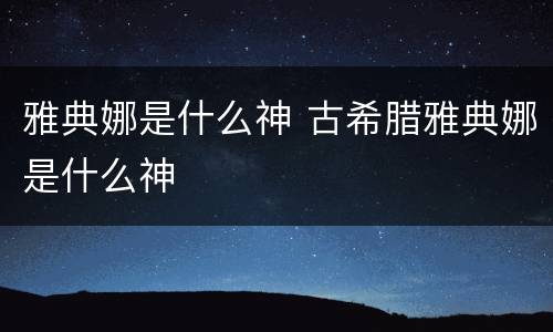 雅典娜是什么神 古希腊雅典娜是什么神